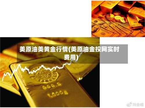 美原油美黄金行情(美原油金投网实时费用)-第1张图片