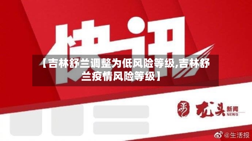 【吉林舒兰调整为低风险等级,吉林舒兰疫情风险等级】-第1张图片
