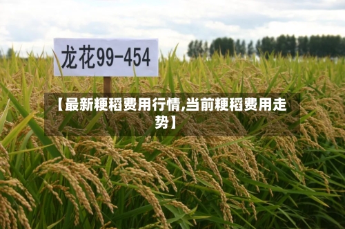 【最新粳稻费用行情,当前粳稻费用走势】-第1张图片