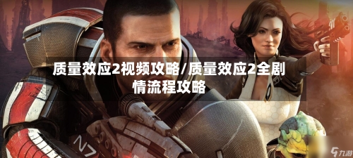 质量效应2视频攻略/质量效应2全剧情流程攻略-第1张图片