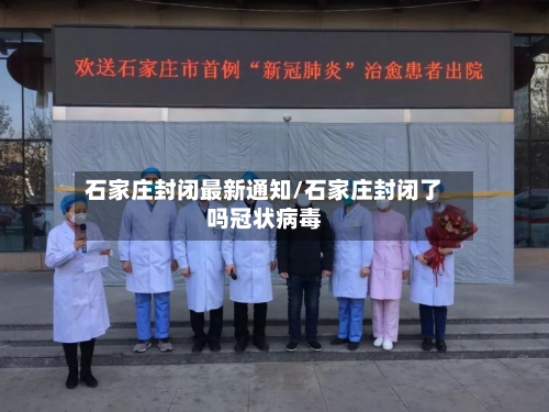 石家庄封闭最新通知/石家庄封闭了吗冠状病毒-第1张图片