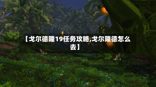 【戈尔德隆19任务攻略,戈尔隆德怎么去】-第1张图片