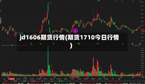 jd1606期货行情(期货1710今日行情)-第1张图片