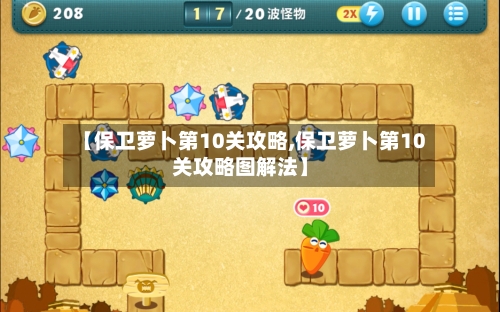 【保卫萝卜第10关攻略,保卫萝卜第10关攻略图解法】-第1张图片