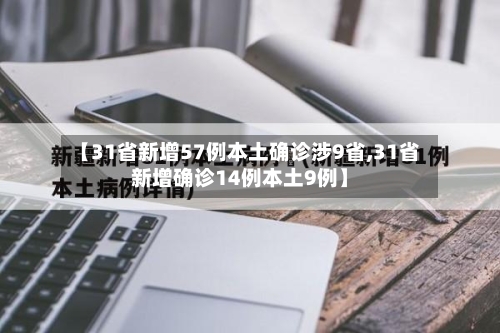 【31省新增57例本土确诊涉9省,31省新增确诊14例本土9例】-第2张图片