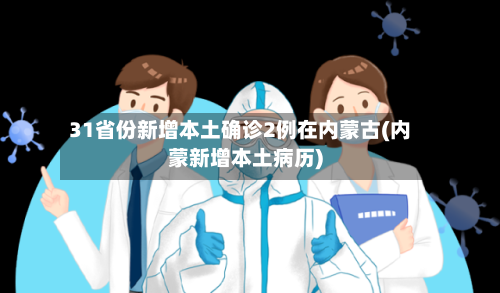 31省份新增本土确诊2例在内蒙古(内蒙新增本土病历)-第1张图片