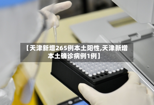 【天津新增265例本土阳性,天津新增本土确诊病例1例】-第1张图片