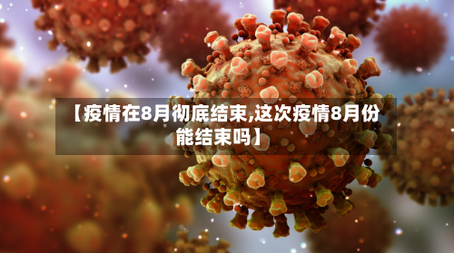 【疫情在8月彻底结束,这次疫情8月份能结束吗】-第1张图片