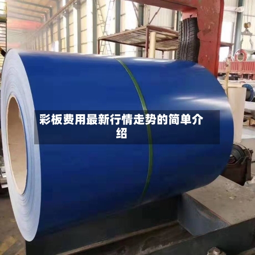 彩板费用最新行情走势的简单介绍-第1张图片