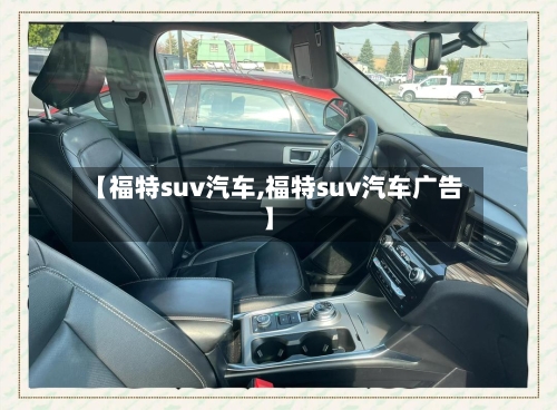 【福特suv汽车,福特suv汽车广告】-第1张图片