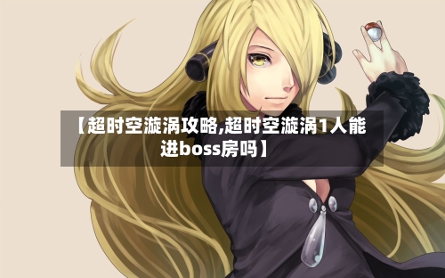 【超时空漩涡攻略,超时空漩涡1人能进boss房吗】-第1张图片