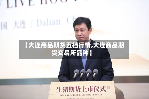 【大连商品期货五档行情,大连商品期货交易所品种】-第1张图片
