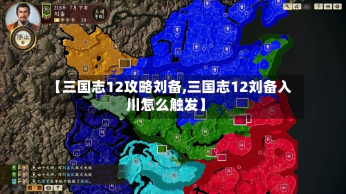 【三国志12攻略刘备,三国志12刘备入川怎么触发】-第1张图片