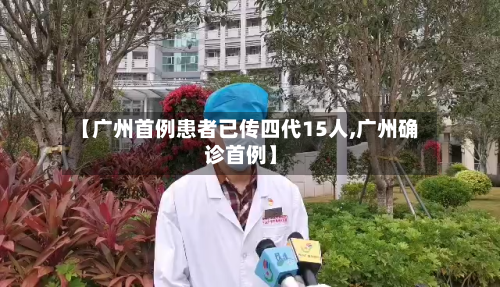 【广州首例患者已传四代15人,广州确诊首例】-第1张图片