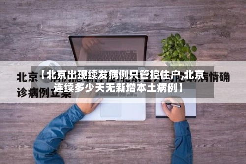 【北京出现续发病例只管控住户,北京连续多少天无新增本土病例】-第1张图片