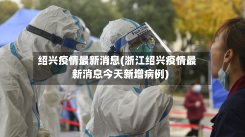 绍兴疫情最新消息(浙江绍兴疫情最新消息今天新增病例)-第1张图片