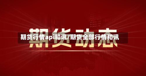 期货行情api和讯/期货全部行情和讯-第1张图片