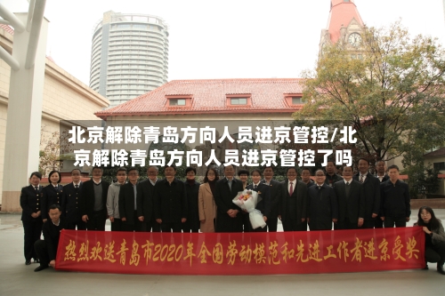 北京解除青岛方向人员进京管控/北京解除青岛方向人员进京管控了吗-第1张图片