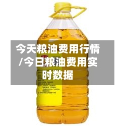 今天粮油费用行情/今日粮油费用实时数据-第1张图片