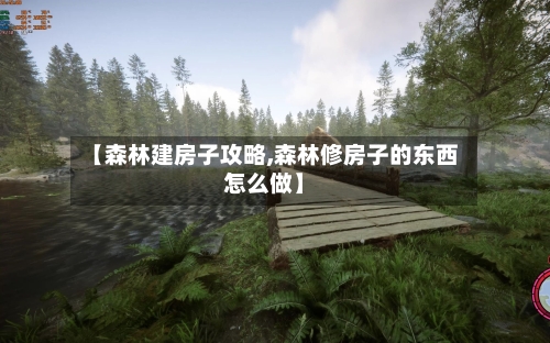【森林建房子攻略,森林修房子的东西怎么做】-第1张图片