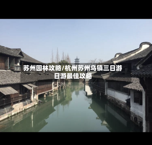 苏州园林攻略/杭州苏州乌镇三日游日游最佳攻略-第1张图片