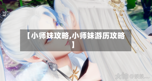 【小师妹攻略,小师妹游历攻略】-第1张图片