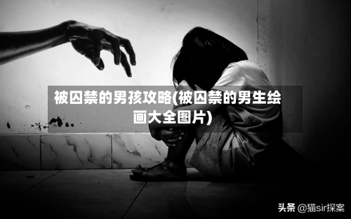被囚禁的男孩攻略(被囚禁的男生绘画大全图片)-第1张图片