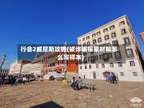 行会2威尼斯攻略(被诈骗报案材料怎么写样本)-第1张图片