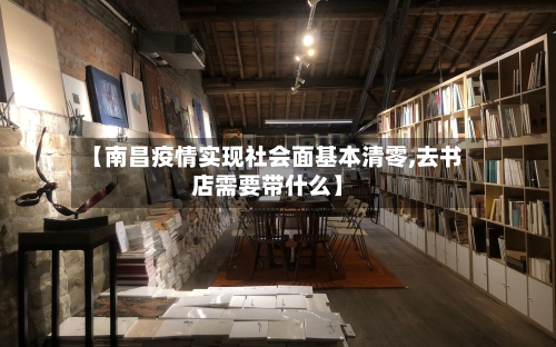 【南昌疫情实现社会面基本清零,去书店需要带什么】-第1张图片