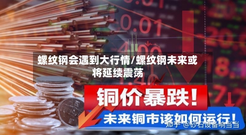 螺纹钢会遇到大行情/螺纹钢未来或将延续震荡-第1张图片