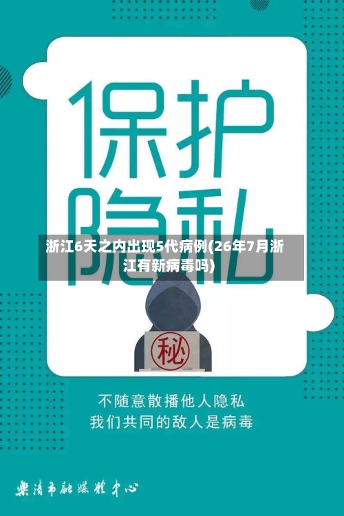 浙江6天之内出现5代病例(26年7月浙江有新病毒吗)-第1张图片