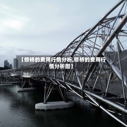 【修桥的费用行情分析,修桥的费用行情分析图】-第1张图片