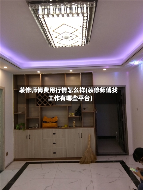 装修师傅费用行情怎么样(装修师傅找工作有哪些平台)-第1张图片