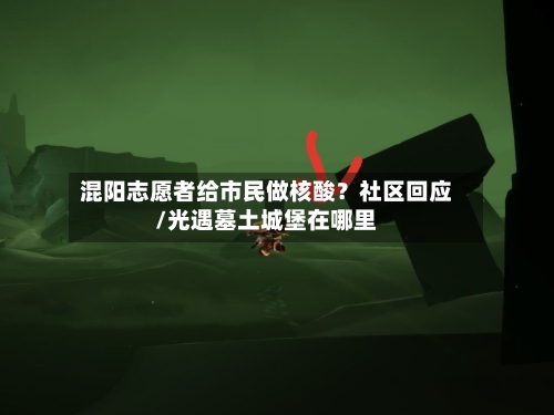 混阳志愿者给市民做核酸?社区回应/光遇墓土城堡在哪里-第1张图片