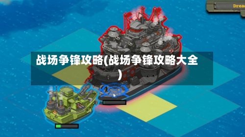 战场争锋攻略(战场争锋攻略大全)-第1张图片