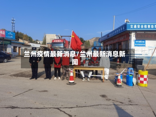 兰州疫情最新消息/兰州最新消息新闻-第1张图片