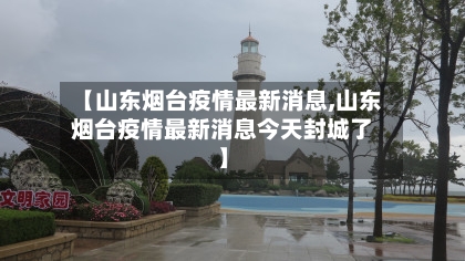 【山东烟台疫情最新消息,山东烟台疫情最新消息今天封城了】-第1张图片