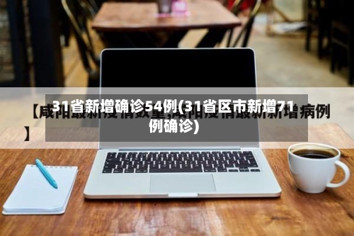 31省新增确诊54例(31省区市新增71例确诊)-第1张图片