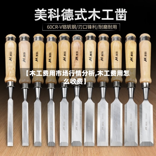 【木工费用市场行情分析,木工费用怎么收费】-第1张图片