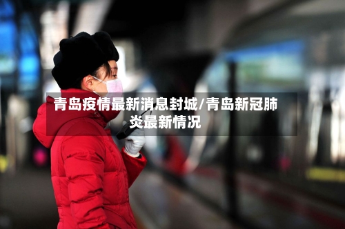 青岛疫情最新消息封城/青岛新冠肺炎最新情况-第1张图片