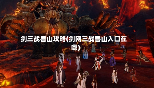 剑三战兽山攻略(剑网三战兽山入口在哪)-第1张图片