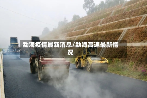 勐海疫情最新消息/勐海高速最新情况-第1张图片