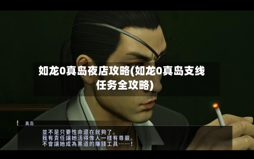 如龙0真岛夜店攻略(如龙0真岛支线任务全攻略)-第1张图片