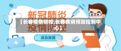 【长春疫情防控,长春疾病预防控制中心】-第1张图片