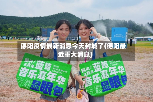 德阳疫情最新消息今天封城了(德阳最近重大消息)-第1张图片