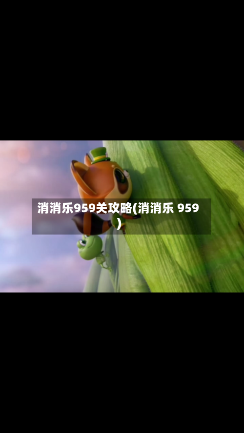 消消乐959关攻略(消消乐 959)-第1张图片