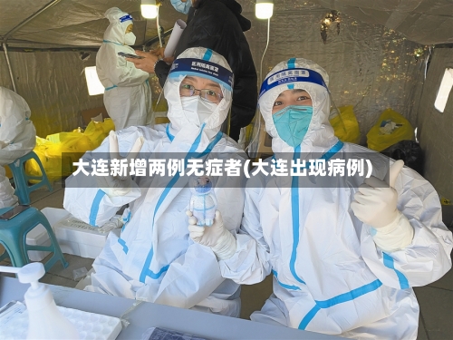 大连新增两例无症者(大连出现病例)-第1张图片