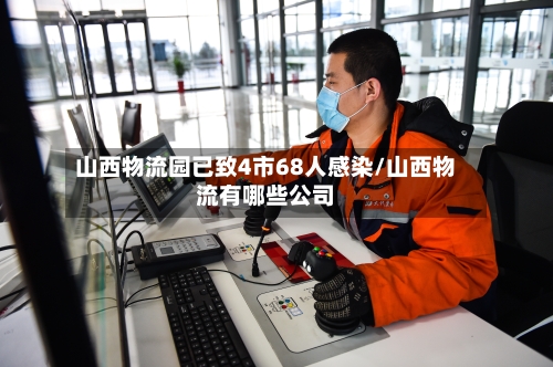 山西物流园已致4市68人感染/山西物流有哪些公司-第1张图片