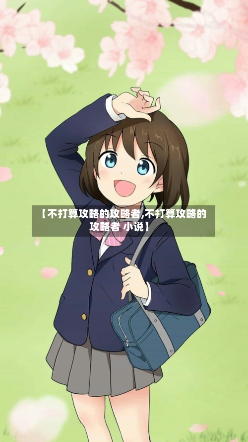【不打算攻略的攻略者,不打算攻略的攻略者 小说】-第1张图片