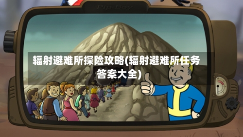 辐射避难所探险攻略(辐射避难所任务答案大全)-第1张图片